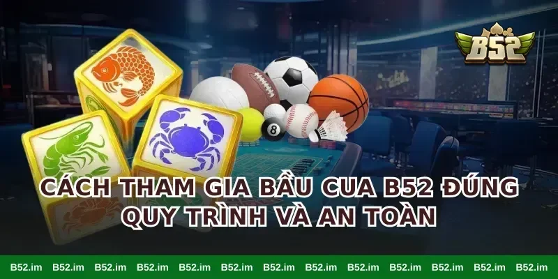 Cách tham gia bầu cua B52 đúng quy trình và an toàn