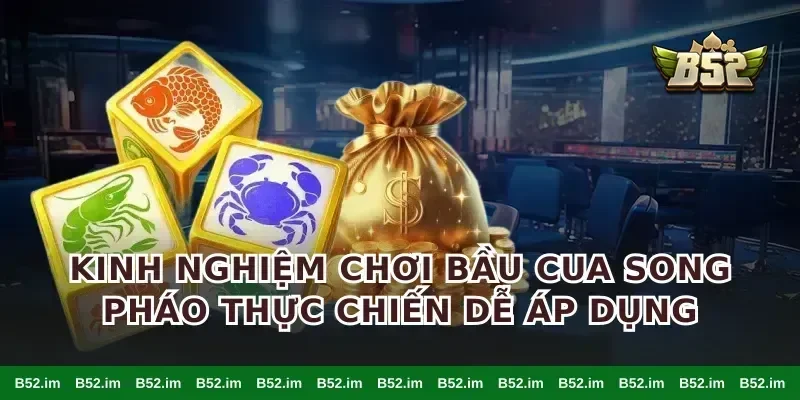 Kinh nghiệm chơi bầu cua song pháo thực chiến dễ áp dụng