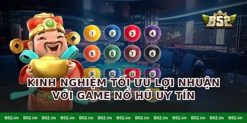 Kinh nghiệm tối ưu lợi nhuận với game nổ hũ uy tín