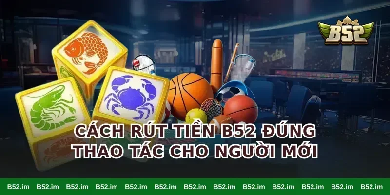 Cách Rút tiền B52 đúng thao tác cho người mới