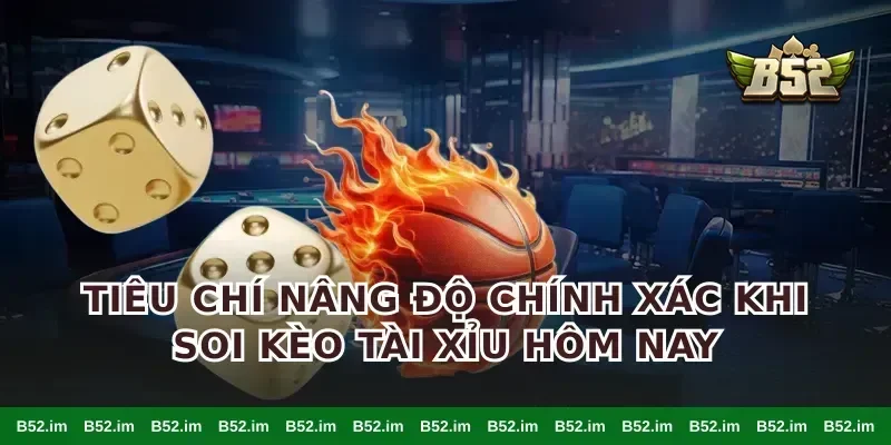 Tiêu chí nâng độ chính xác khi soi kèo tài xỉu hôm nay