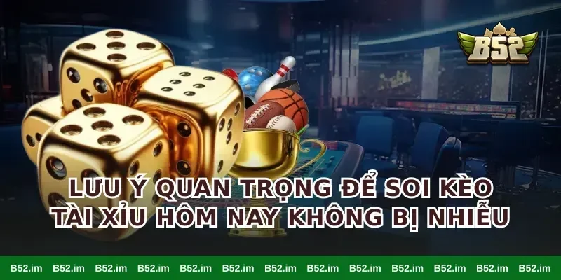 Lưu ý quan trọng để soi kèo tài xỉu hôm nay không bị nhiễu