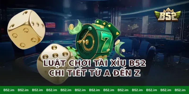 Luật Chơi Tài Xỉu B52 Chi Tiết Từ A Đến Z