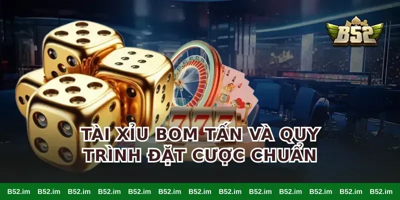 Tài xỉu bom tấn và quy trình đặt cược chuẩn